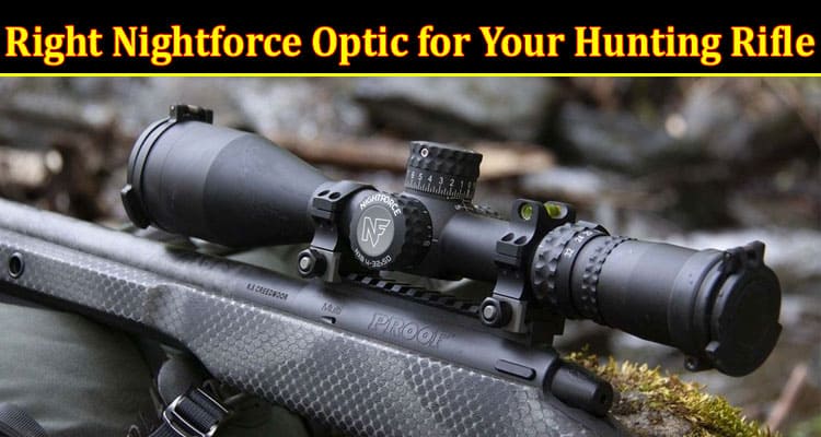 Complete Information About Tips for Choosing the Right Nightforce Optic for Your Hunting Rifle