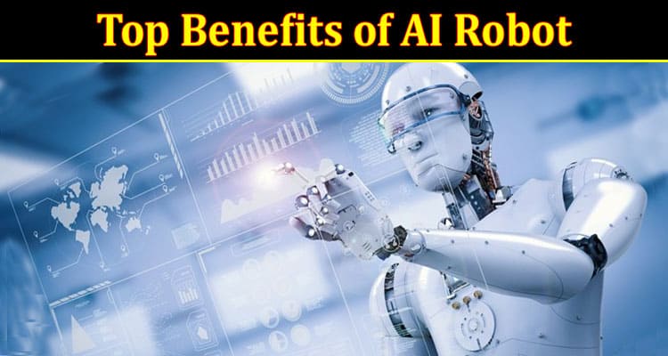 Complete Information About Understanding the Top Benefits of AI Robot
