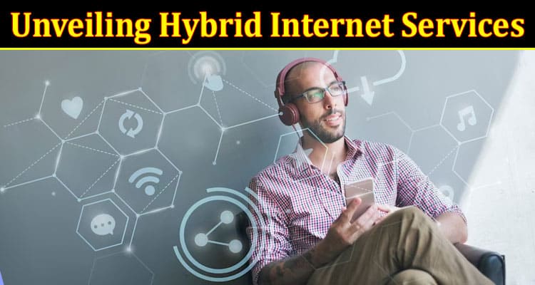 Complete Information About Unveiling Hybrid Internet Services - Exploring Functionality and Benefits