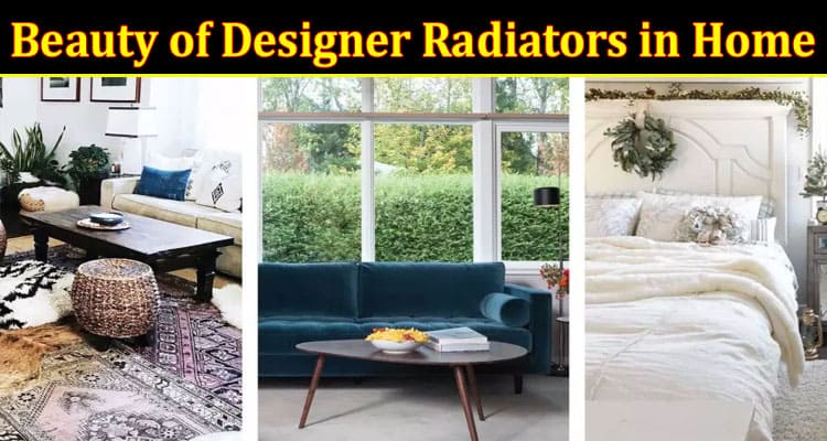 Complete Information About Unveiling the Beauty of Designer Radiators in Home Décor