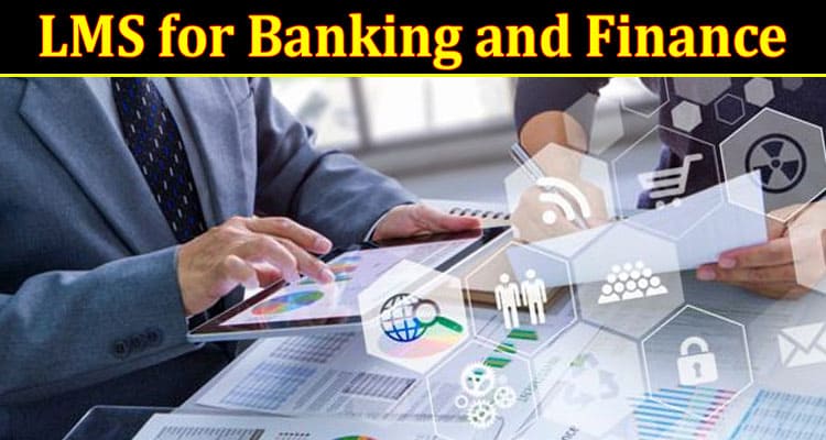 Complete Information About Why Do We Need an LMS for Banking and Finance