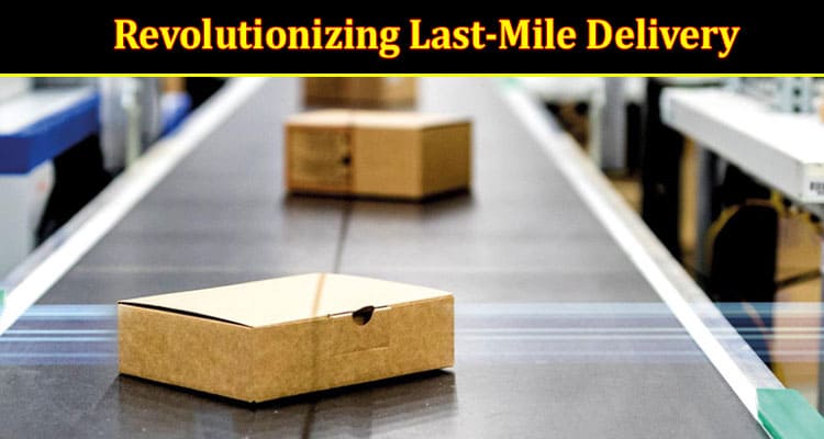 How to Revolutionizing Last-Mile Delivery