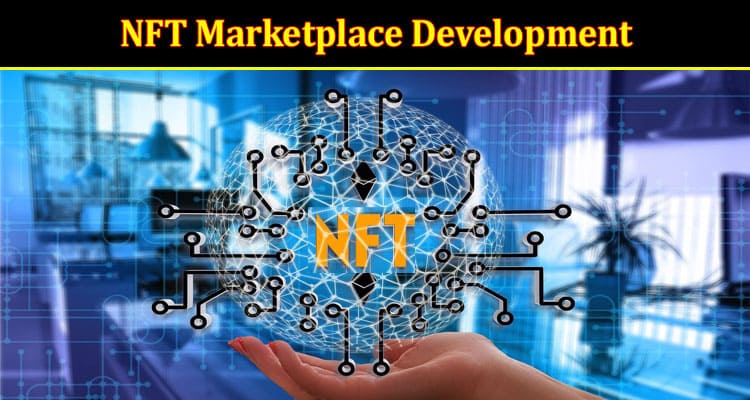 NFT Marketplace Development: Benefits, Key Features, and Future Outlook