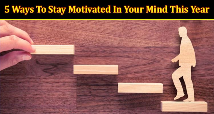 Top 5 Ways To Stay Motivated In Your Mind This Year