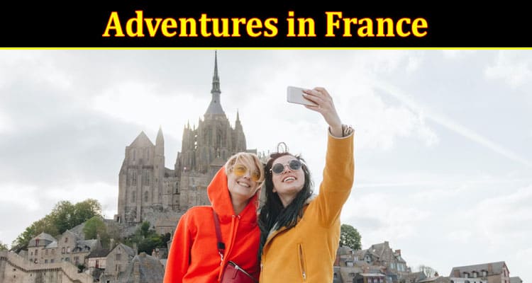 Complete Information About Adventures in France - Exploring the Beauty on a Budget Vacation