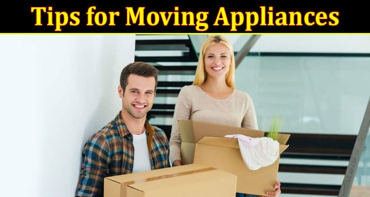 Complete Information About Handling High -Tech Expert Tips for Moving Appliances With Professional Movers