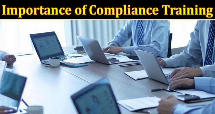 Complete Information About The Importance of Compliance Training for Today’s Workforce