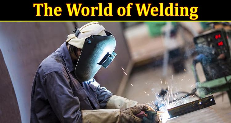 Complete Information About Unleashing Creativity - The World of Welding