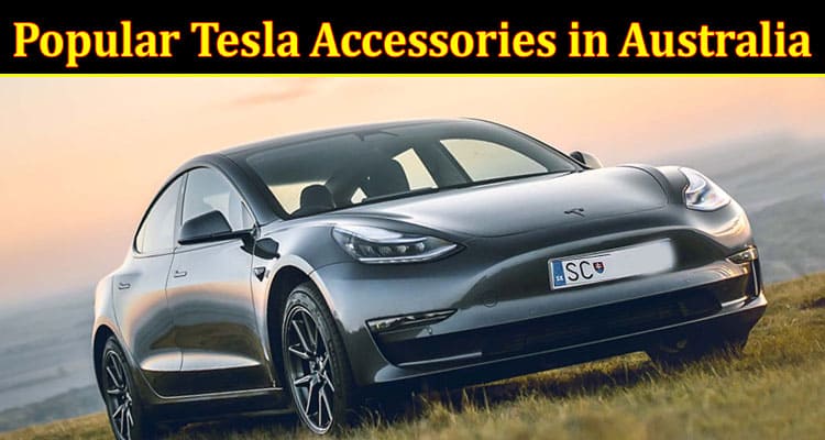 Complete Information About What Are the Most Popular Tesla Accessories in Australia