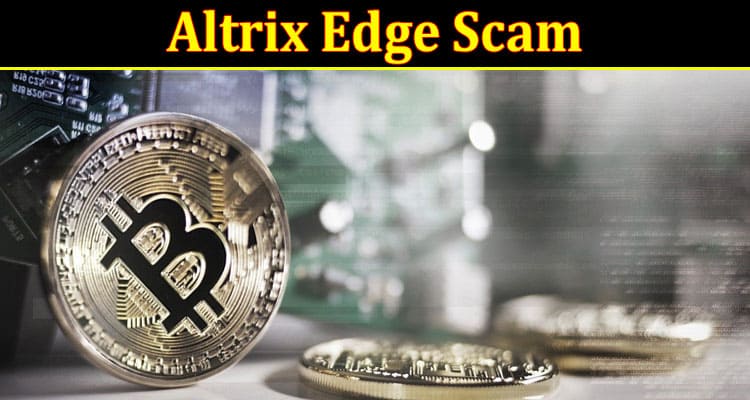 Altrix Edge Scam: Are Reviews Present For It? Check Crucial Data Here Now!