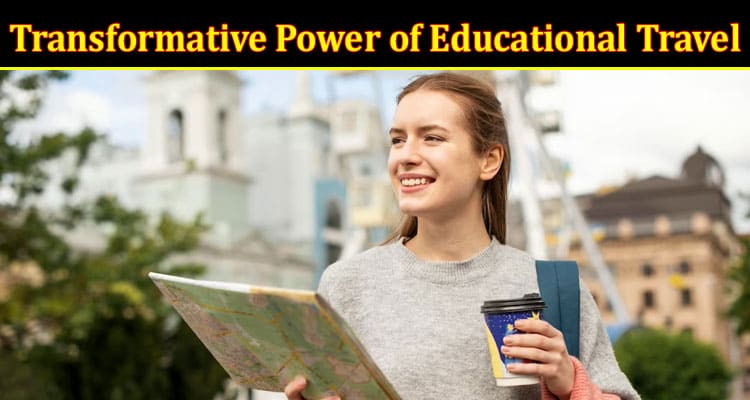 Complete Information About Exploring the World - The Transformative Power of Educational Travel