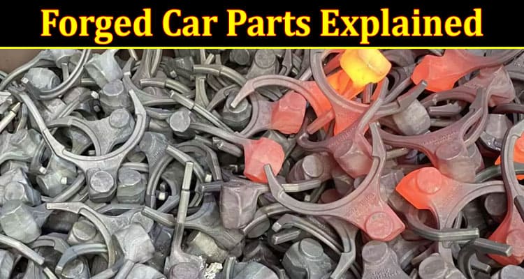 Forged Car Parts Explained: Boost Your Vehicle’s Strength and Durability
