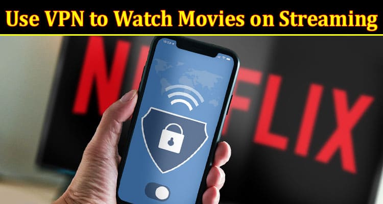 Complete Information About How to Use VPN to Watch Movies on Streaming Platforms [Unblock Streaming Platform]