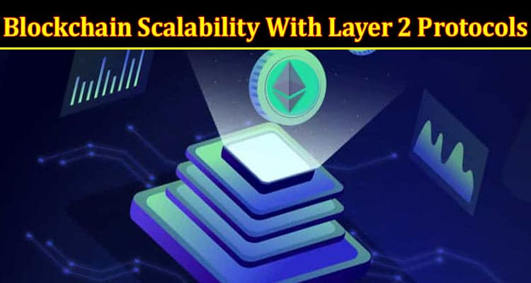 Complete Information About Solving Blockchain Scalability With Layer 2 Protocols