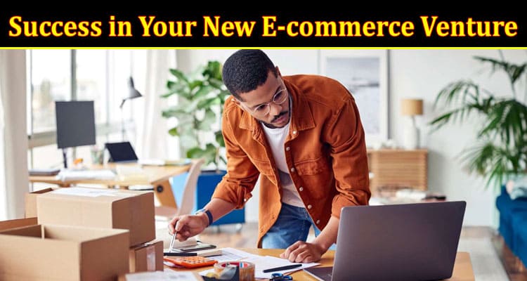 5 Essential Tips for Ensuring Success in Your New E-commerce Venture