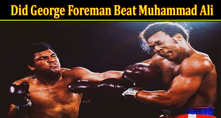 Latest News Did George Foreman Beat Muhammad Ali