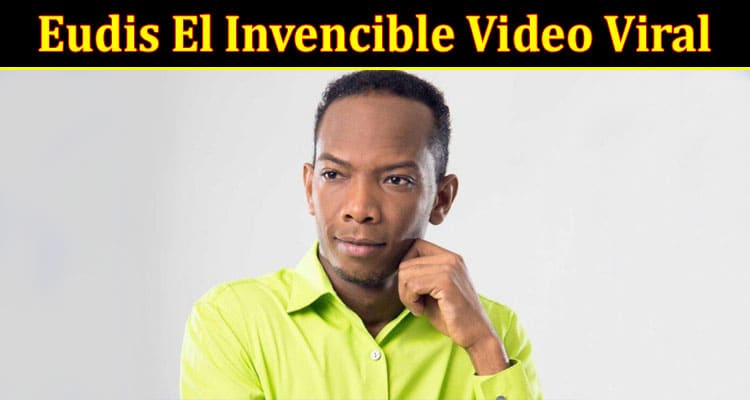 Latest News Eudis El Invencible Video Viral