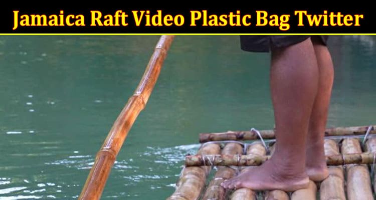 Latest News Jamaica Raft Video Plastic Bag Twitter
