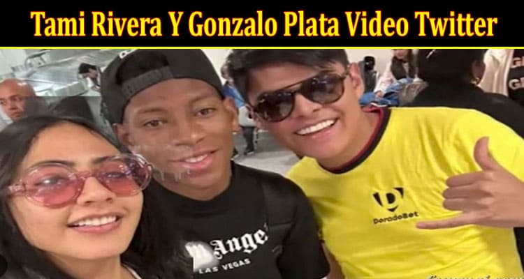Latest News Tami Rivera Y Gonzalo Plata Video Twitter