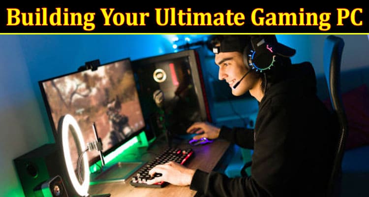 A Step-By-Step Guide to Building Your Ultimate Gaming PC