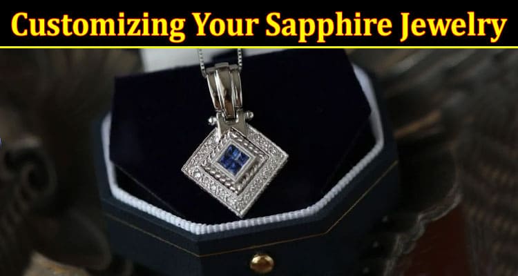 Customizing Your Sapphire Jewelry: Designing Personalized Pieces