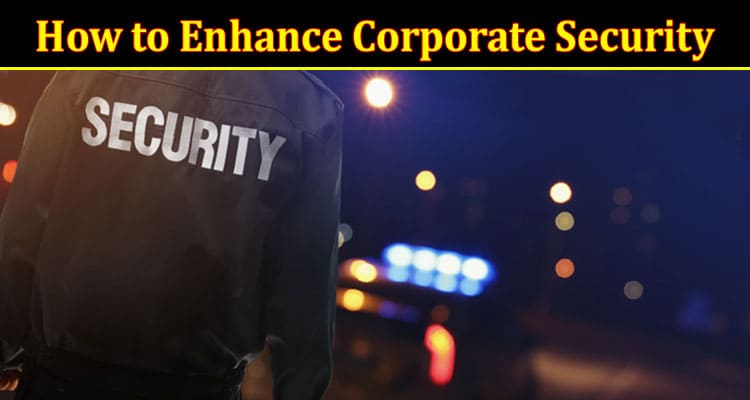 Complete Information About How to Enhance Corporate Security - Top Strategies