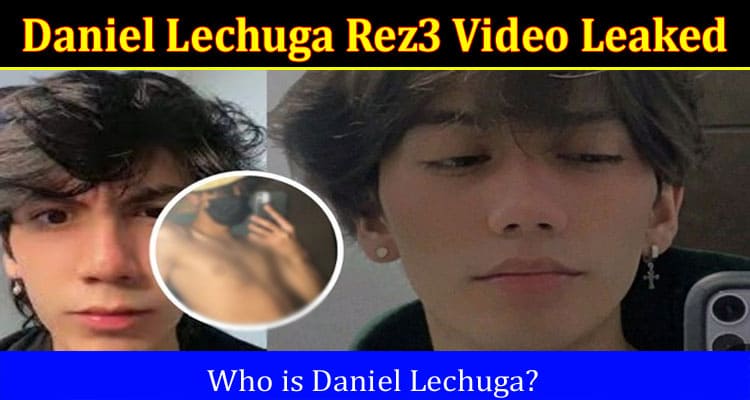 Latest News Daniel Lechuga Rez3 Video Leaked