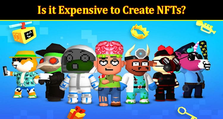 Complete Details Is it Expensive to Create NFTs