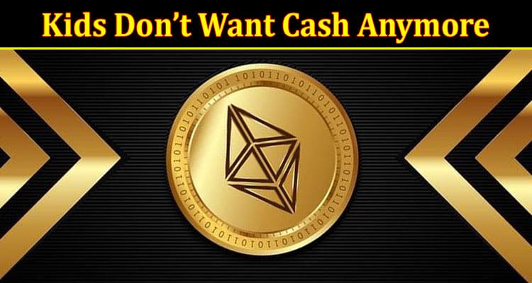 Complete Information About Kids Don’t Want Cash Anymore – They Want Crypto