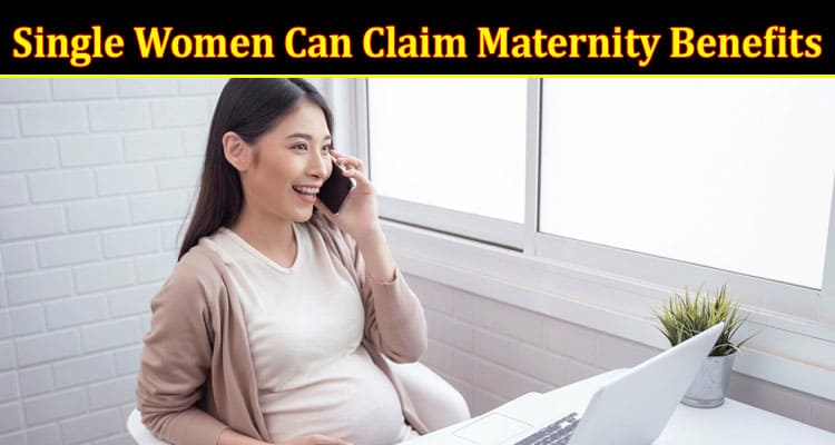 Complete Information About Know if Single Women Can Claim Maternity Benefits
