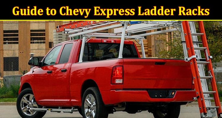 Complete Information About Maximizing Utility - A Comprehensive Guide to Chevy Express Ladder Racks