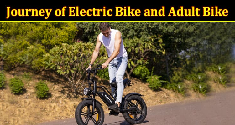 Complete Information About The Convenient Journey of Electric Bike and Adult Bike