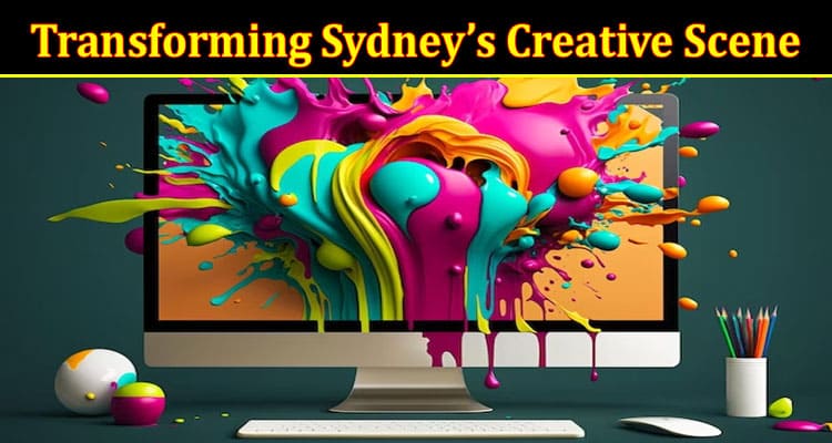 Complete Information About Transforming Sydney’s Creative Scene
