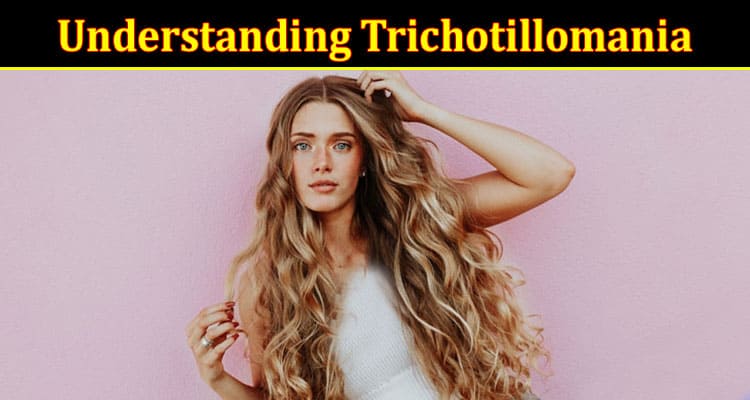 Complete Information About Understanding Trichotillomania - Symptoms and Causes Debunked