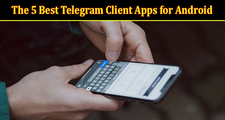 Top The 5 Best Telegram Client Apps for Android