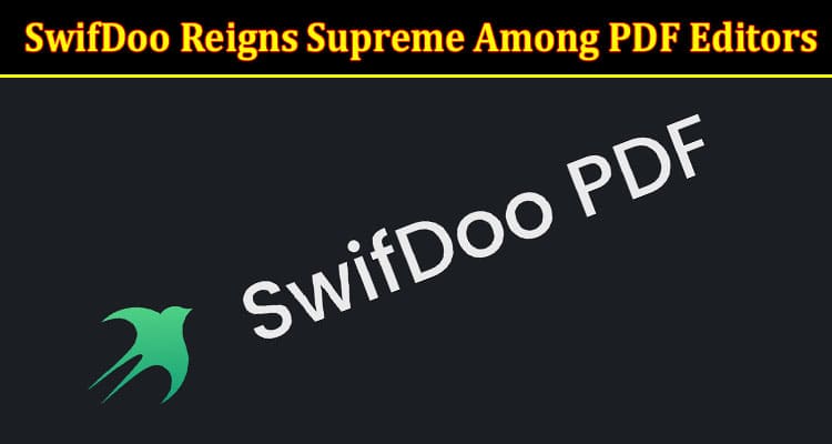 Why SwifDoo Reigns Supreme Among PDF Editors A Comprehensive Review