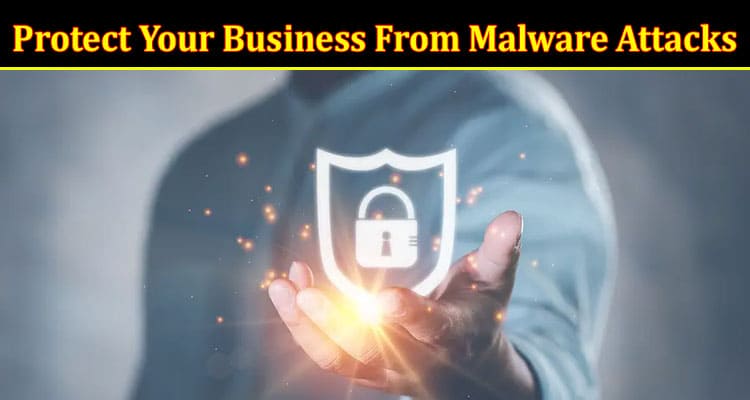Complete Information About Protect Your Business From Malware Attacks With a Cyber Security Company