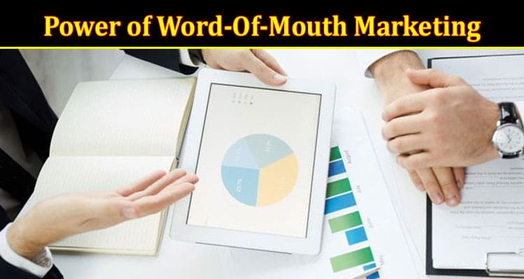 Complete Information About Unleashing the Power of Word-Of-Mouth Marketing