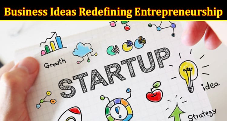 Complete Information About Unveiling Captivating Startups - 10 Business Ideas Redefining Entrepreneurship