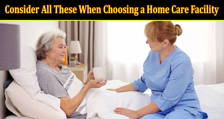 Consider All These When Choosing a Home Care Facility