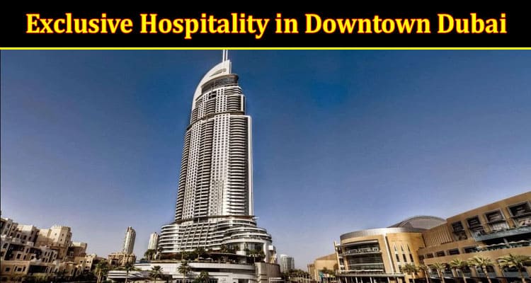 Your Gateway to Exclusive Hospitality in Downtown Dubai