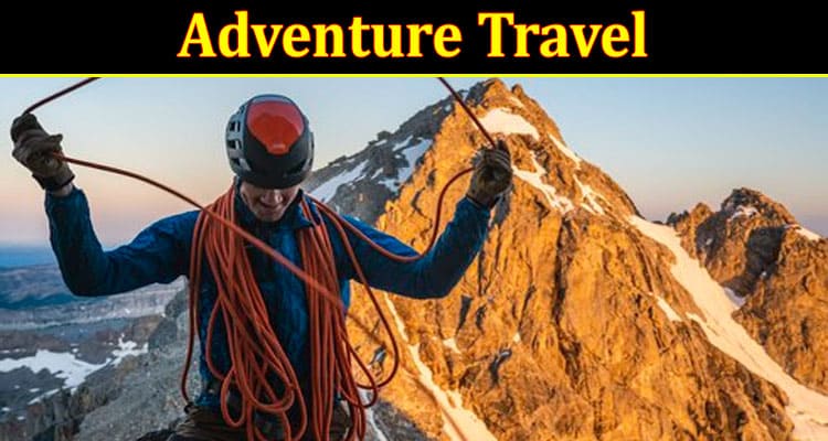 Adventure Travel: Embracing Thrills and Conquering Challenges