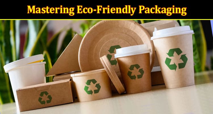 Complete Guide to Mastering Eco-Friendly Packaging