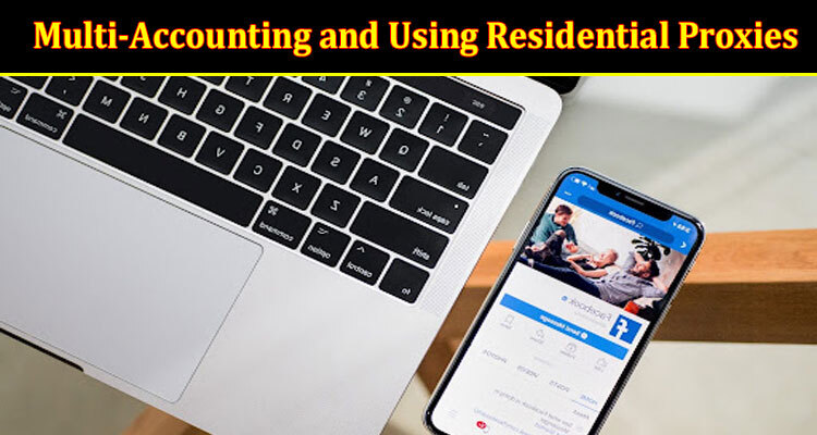 Top The Benefits of Multi-Accounting and Using Residential Proxies