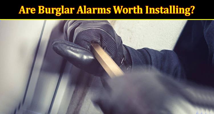 Complete Information Are Burglar Alarms Worth Installing