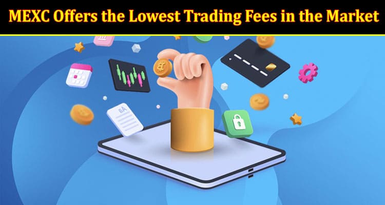 Complete Information MEXC Offers the Lowest Trading Fees in the Market