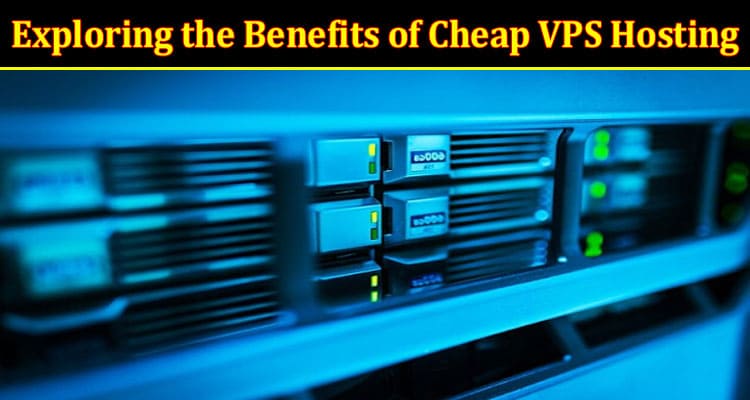 Exploring the Benefits of Cheap VPS Hosting