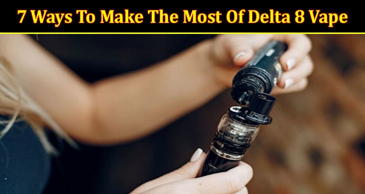 7 Ways To Make The Most Of Delta 8 Vape