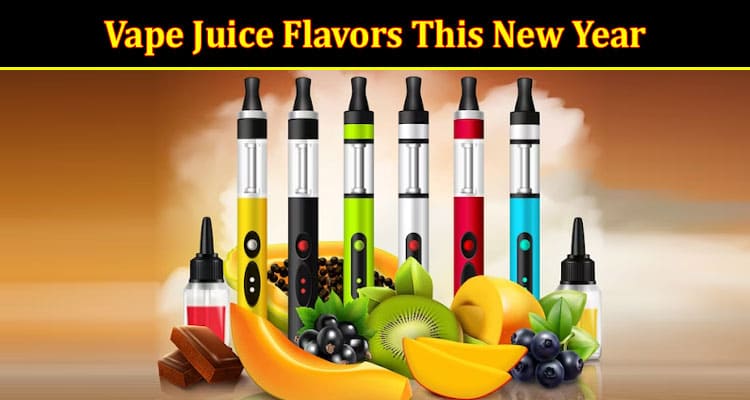 Explore These 7 Exciting Vape Juice Flavors This New Year
