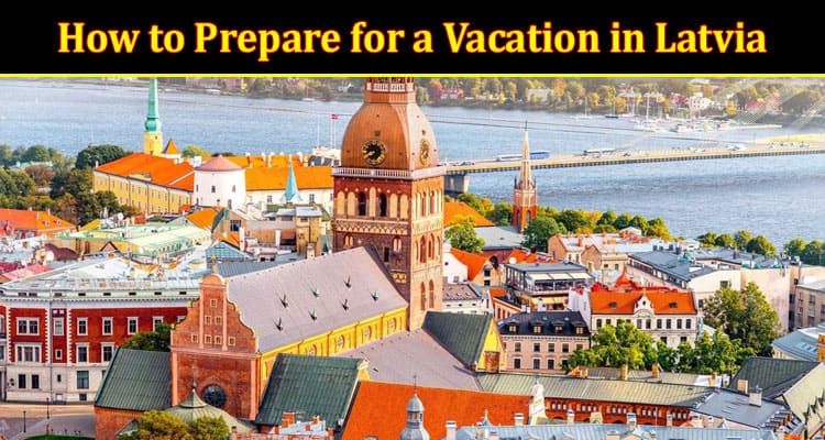 How to Prepare for a Vacation in Latvia